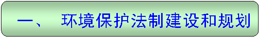 圆角矩形: 一、 环境保护法制建设和规划